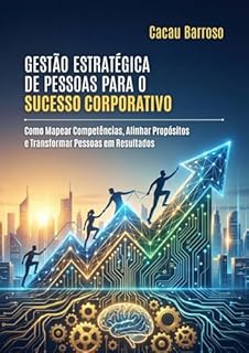 Livro Gestão Estratégica de Pessoas para o Sucesso Corporativo: Como Mapear Competências, Alinhar Propósitos e Transformar Pessoas em Resultados