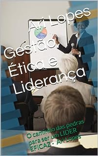 Livro Gestão, Ética e Liderança: O caminho das pedras para ser um LÍDER EFICAZ - Ari Lopes