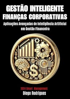 Livro GESTÃO INTELIGENTE DE FINANÇAS CORPORATIVAS Edição 2024: Aplicações Avançadas de Inteligência Artificial em Gestão Financeira