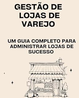 Livro Gestão de Lojas de Varejo: Um Guia Completo para Administrar Lojas de Sucesso