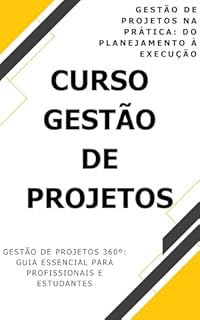 Livro Gestão de Projetos na Prática: Do Planejamento à Execução: Curso Gestão de Projetos - Gestão de Projetos 360º: Guia Essencial para Profissionais e Estudantes
