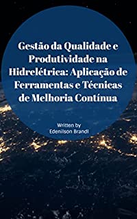 Gestão da Qualidade e Produtividade na Hidrelétrica: Aplicação de Ferramentas e Técnicas de Melhoria Contínua