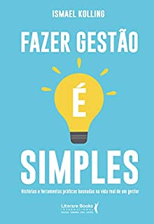 Fazer gestão é simples: Histórias e ferramentas práticas baseadas na vida real de um gestor