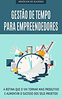 Livro GESTÃO DE TEMPO: Aprenda a produzir mais sem ter que trabalhar mais, como ser um empresário mais produtivo, faça mais em menos tempo com o gerenciamento ... eficiente (Negócios & Empreendedorismo)