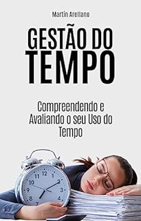 Livro Gestão do Tempo: Compreendendo e Avaliando o seu Uso do Tempo: Guia com ferramentas e técnicas para priorizar tarefas, eliminar distrações e aumentar a ... Dicas e Exemplos Práticos Livro 1)