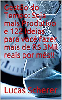 Gestão do Tempo: Seja mais Produtivo e 122 Ideias para você fazer mais de R$ 3Mil reais por mês!!