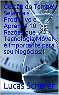 Livro Gestão do Tempo: Seja mais Produtivo e Aprenda 10 Razões que Tecnologia Móvel é Importante para seu Negócios!!