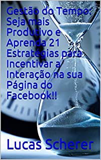 Livro Gestão do Tempo: Seja mais Produtivo e Aprenda 21 Estratégias para Incentivar a Interação na sua Página do Facebook!!