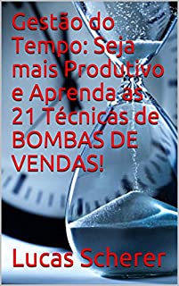 Gestão do Tempo: Seja mais Produtivo e Aprenda as 21 Técnicas de BOMBAS DE VENDAS!