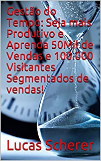 Livro Gestão do Tempo: Seja mais Produtivo e Aprenda 50Mil de Vendas e 100.000 Visitantes Segmentados de vendas!