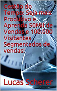 Gestão do Tempo: Seja mais Produtivo e Aprenda 50Mil de Vendas e 100.000 Visitantes Segmentados de vendas!