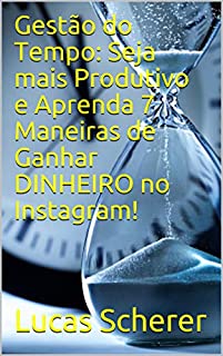 Gestão do Tempo: Seja mais Produtivo e Aprenda 7 Maneiras de Ganhar DINHEIRO no Instagram!