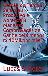 Gestão do Tempo: Seja mais Produtivo e Aprenda 8 Maneiras Comprovadas de Ganhe pelo menos r$ 10Mil por mês!