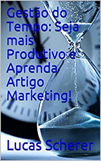 Gestão do Tempo: Seja mais Produtivo e Aprenda Artigo Marketing!