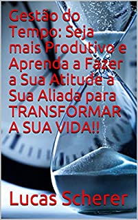 Livro Gestão do Tempo: Seja mais Produtivo e Aprenda a Fazer a Sua Atitude a Sua Aliada para TRANSFORMAR A SUA VIDA!!