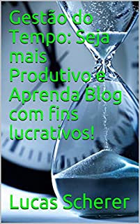 Gestão do Tempo: Seja mais Produtivo e Aprenda Blog com fins lucrativos!