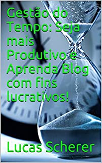 Livro Gestão do Tempo: Seja mais Produtivo e Aprenda Blog com fins lucrativos!