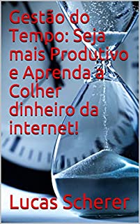 Livro Gestão do Tempo: Seja mais Produtivo e Aprenda a Colher dinheiro da internet!