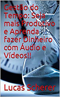 Gestão do Tempo: Seja mais Produtivo e Aprenda fazer Dinheiro com Áudio e Vídeos!!