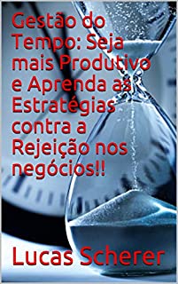 Gestão do Tempo: Seja mais Produtivo e Aprenda as Estratégias contra a Rejeição nos negócios!!