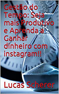 Gestão do Tempo: Seja mais Produtivo e Aprenda a Ganhar dinheiro com instagram!!