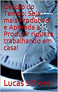 Livro Gestão do Tempo: Seja mais Produtivo e Aprenda a Produzir riqueza trabalhando em casa!