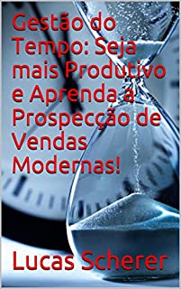 Livro Gestão do Tempo: Seja mais Produtivo e Aprenda a Prospecção de Vendas Modernas!