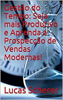 Gestão do Tempo: Seja mais Produtivo e Aprenda a Prospecção de Vendas Modernas!