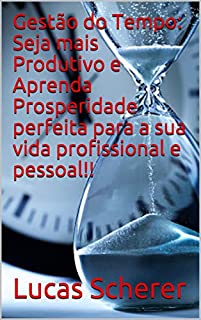 Gestão do Tempo: Seja mais Produtivo e Aprenda Prosperidade perfeita para a sua vida profissional e pessoal!!