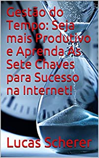 Livro Gestão do Tempo: Seja mais Produtivo e Aprenda As Sete Chaves para Sucesso na Internet!