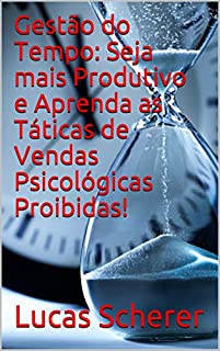 Livro Gestão do Tempo: Seja mais Produtivo e Aprenda as Táticas de Vendas Psicológicas Proibidas!