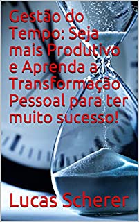 Livro Gestão do Tempo: Seja mais Produtivo e Aprenda a Transformação Pessoal para ter muito sucesso!