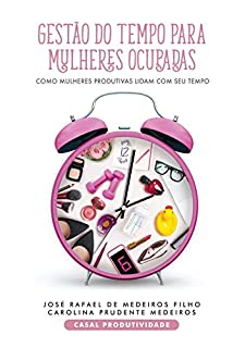 GESTÃO DO TEMPO PARA MULHERES OCUPADAS: Como mulheres produtivas lidam com o seu Tempo