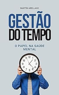 Livro Gestão do Tempo: O Papel na Saúde Mental: Desbloqueie o seu potencial: como uma boa gestão do tempo melhora o seu bem-estar