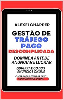 Livro GESTÃO DE TRÁFEGO PAGO DESCOMPLICADA: A ARTE DE ANUNCIAR E LUCRAR. GUIA PRÁTICO DOS ANÚNCIOS ONLINE. O MAPA PARA FATURAR ALTO COM ANÚNCIOS ONLINE
