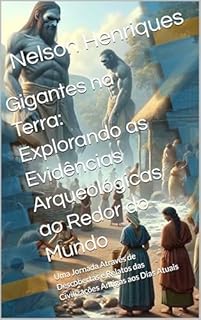 Livro Gigantes na Terra: Explorando as Evidências Arqueológicas ao Redor do Mundo: Uma Jornada Através de Descobertas e Relatos das Civilizações Antigas aos Dias Atuais