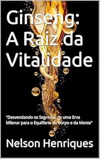 Livro Ginseng: A Raiz da Vitalidade: "Desvendando os Segredos de uma Erva Milenar para o Equilíbrio do Corpo e da Mente"