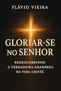Livro Gloriar-se no Senhor: Redescobrindo a Verdadeira Grandeza da Vida Cristã (Biografias de Homens de Fé, Comentários Teológicos, Resenhas Bíblicas)