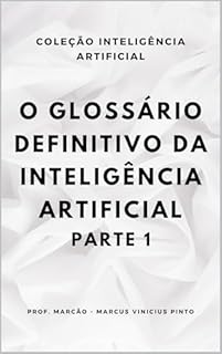Livro O GLOSSÁRIO DEFINITIVO DA INTELIGÊNCIA ARTIFICIAL - PARTE 1 (A INTELIGÊNCIA ARTIFICIAL E O PODER DOS DADOS. Livro 17)