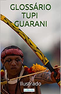 Glossário Tupi-Guarani Ilustrado: Incluindo nomes indígenas de pessoas e cidades (Coleção História Viva)