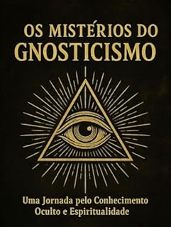 Livro Gnosticismo: O Conhecimento Oculto e os Mistérios da Antiguidade: Uma jornada pelas origens, crenças, textos e impacto do gnosticismo na história e na fé cristã