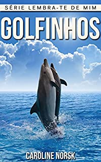 Livro Golfinhos: Fotos Incríveis e Factos Divertidos sobre Golfinhos para Crianças (Série Lembra-Te De Mim)