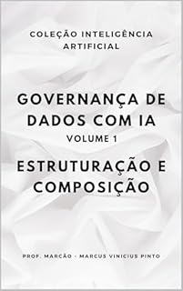 Livro Governança de dados com IA - Volume 1 : Estruturação e Composição (A INTELIGÊNCIA ARTIFICIAL E O PODER DOS DADOS. Livro 28)