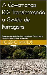A Governança ESG Transformando a Gestão de Barragens: Descaracterização de Passivos, Inovação e o Caminho para uma Mineração Segura e Sustentável