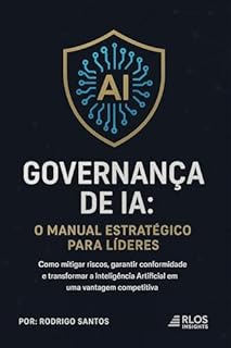 Livro Governança de IA : Manual Estrategico para Lideres: Como mitigar riscos, garantir conformidade e transformar a inteligência artificial em uma vantagem competitiva