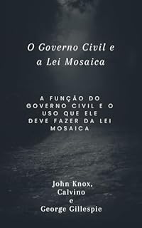 Livro O Governo Civil e a Lei Mosaica: A função do Governo Civil e o uso que ele deve fazer da Lei Mosaica