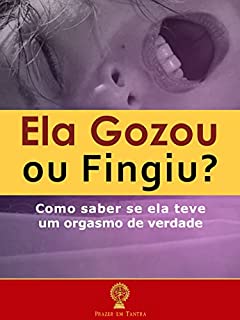 Ela Gozou ou Fingiu?: Como Saber se Ela Teve um Orgasmo de Verdade