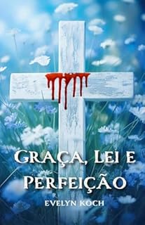 Livro Graça, Lei e Perfeição: Salvos pela Graça: Redescobrindo a Mensagem Central do Cristianismo