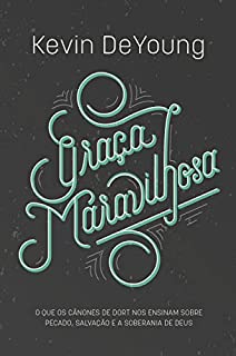 Livro Graça Maravilhosa: o quê os Cânones de Dort nos Ensinam sobre Pecado, Salvação e a Soberania de Deus