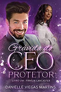 GRÁVIDA DO CEO PROTETOR: Série Família Lancaster - Livro I